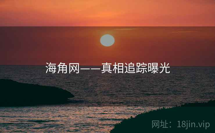 海角网——真相追踪曝光