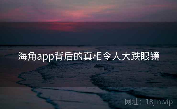 海角app背后的真相令人大跌眼镜 第1张 海角app背后的真相令人大跌眼镜 第1张