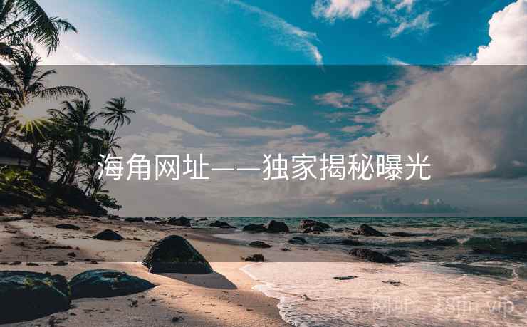 海角网址——独家揭秘曝光  第1张
