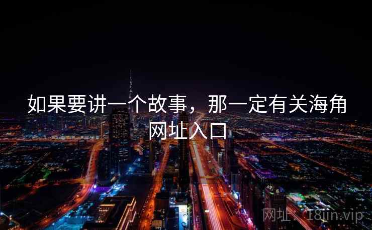 如果要讲一个故事,那一定有关海角网址入口 第1张 如果要讲一个故事,那一定有关海角网址入口 第1张