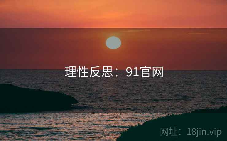 理性反思：91官网
