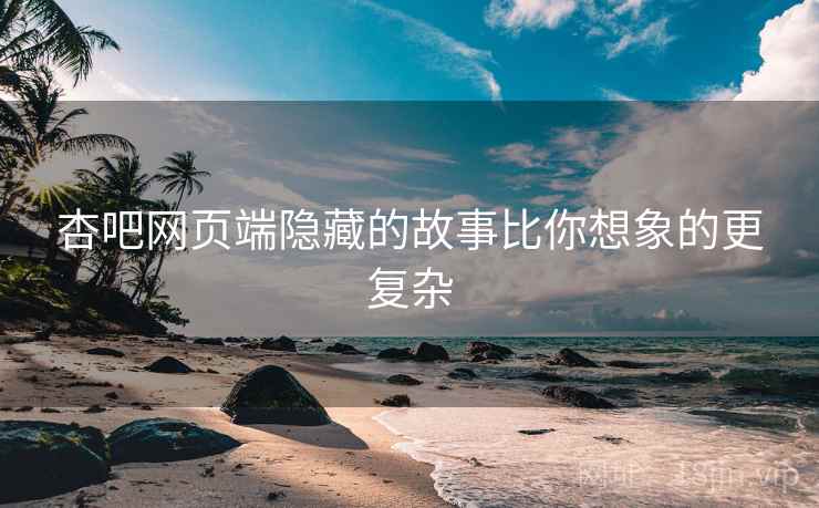 杏吧网页端隐藏的故事比你想象的更复杂