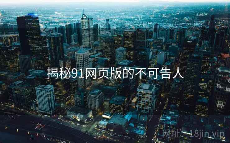 揭秘91网页版的不可告人