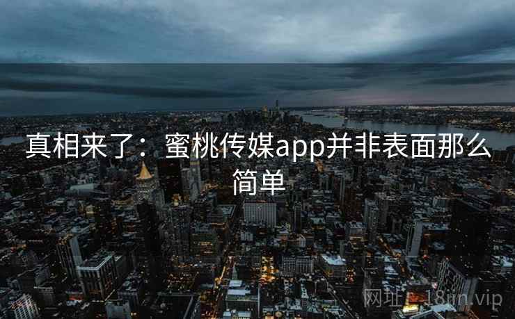 真相来了:蜜桃传媒app并非表面那么简单