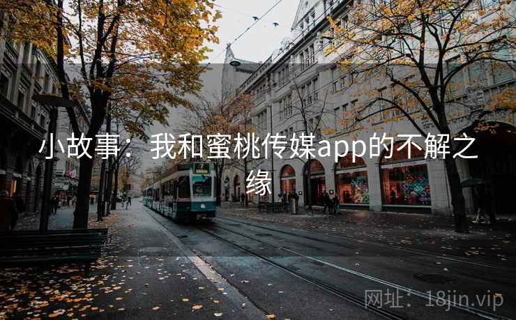 小故事:我和蜜桃传媒app的不解之缘