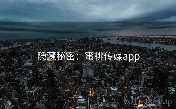 隐藏秘密:蜜桃传媒app