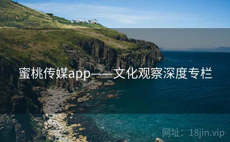 蜜桃传媒app——文化观察深度专栏