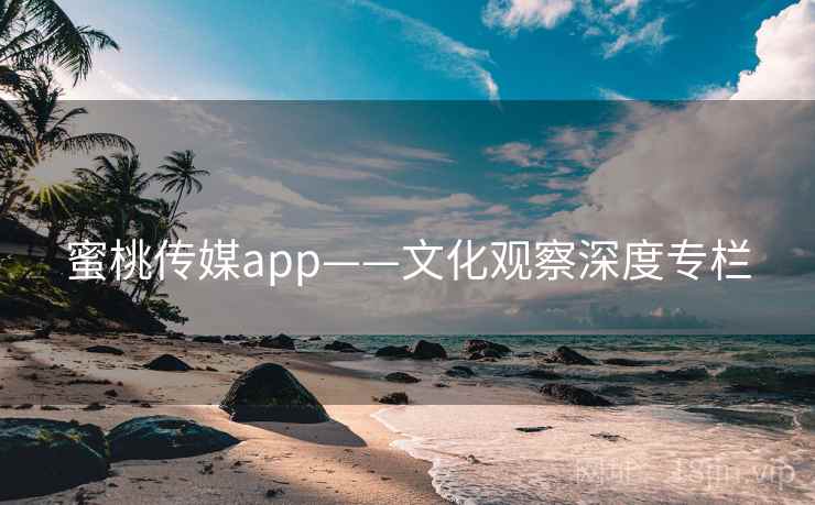 蜜桃传媒app——文化观察深度专栏