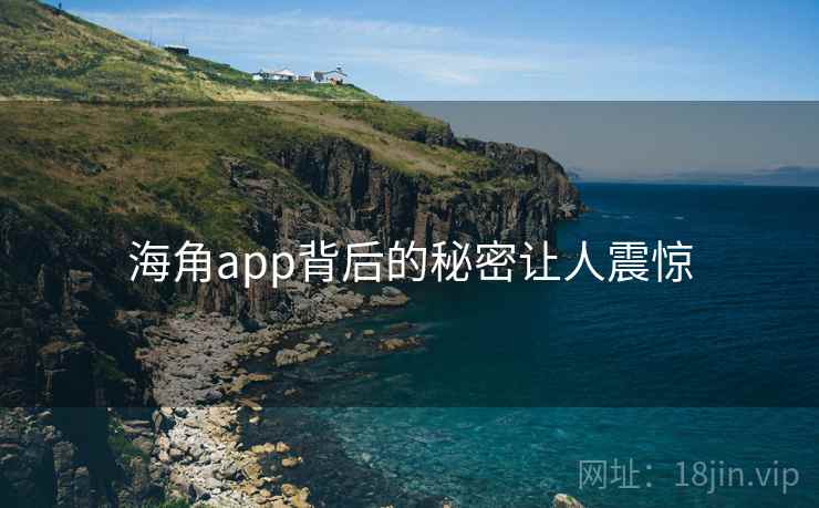 海角app背后的秘密让人震惊