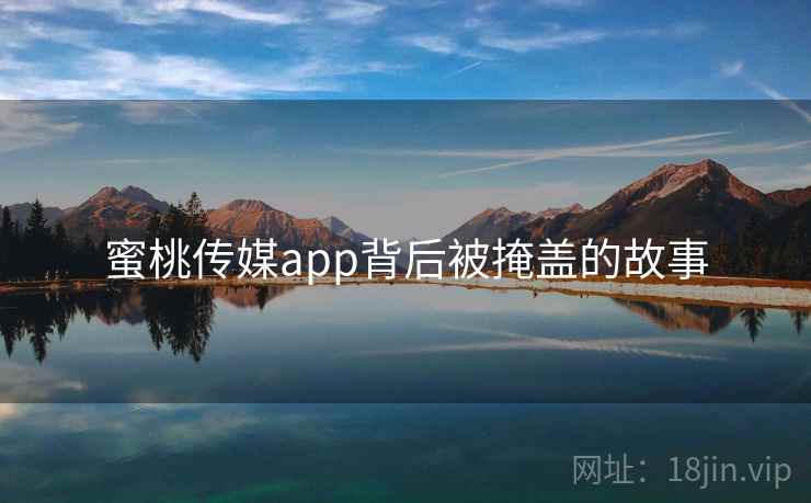 蜜桃传媒app背后被掩盖的故事
