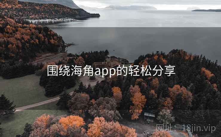 围绕海角app的轻松分享