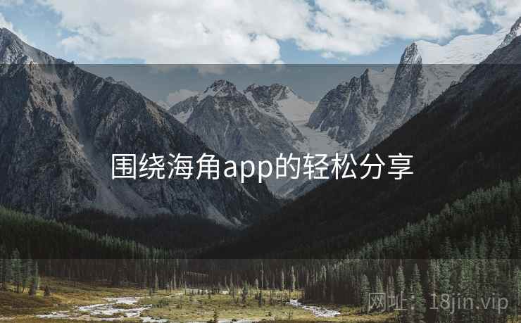 围绕海角app的轻松分享